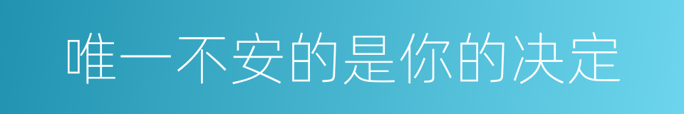 唯一不安的是你的决定的同义词