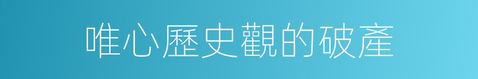 唯心歷史觀的破產的同義詞