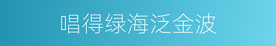 唱得绿海泛金波的同义词