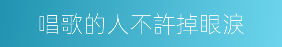 唱歌的人不許掉眼淚的同義詞