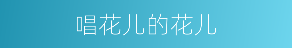 唱花儿的花儿的同义词