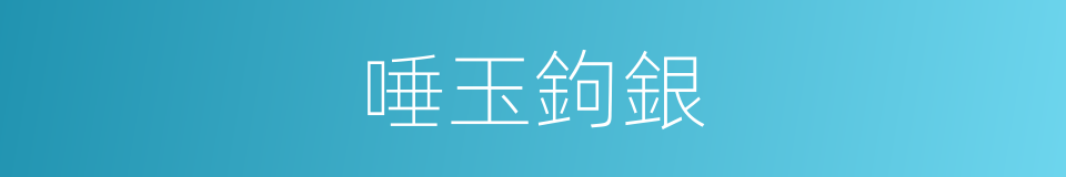 唾玉鉤銀的意思