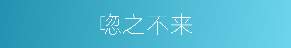 唿之不来的同義詞