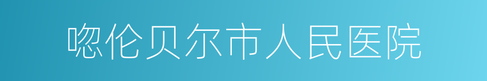 唿伦贝尔市人民医院的同義詞