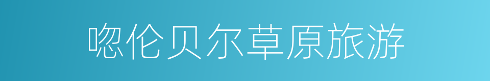 唿伦贝尔草原旅游的同義詞