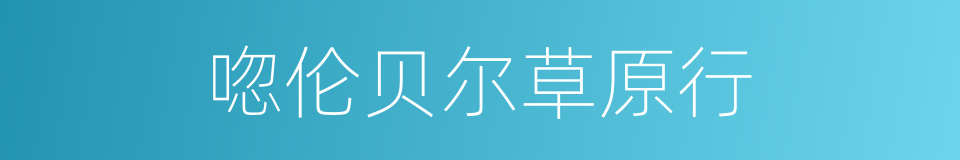 唿伦贝尔草原行的同義詞