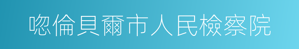 唿倫貝爾市人民檢察院的同義詞