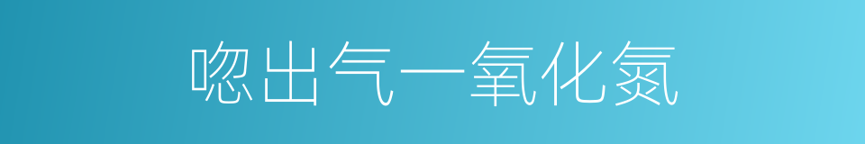 唿出气一氧化氮的同義詞