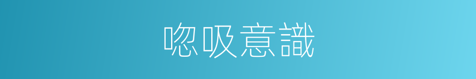 唿吸意識的同義詞