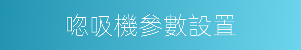 唿吸機參數設置的同義詞