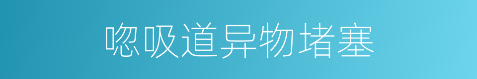 唿吸道异物堵塞的同義詞