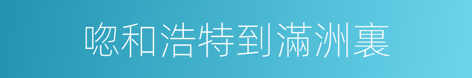 唿和浩特到滿洲裏的同義詞