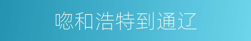 唿和浩特到通辽的同義詞