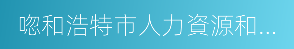 唿和浩特市人力資源和社會保障局的同義詞