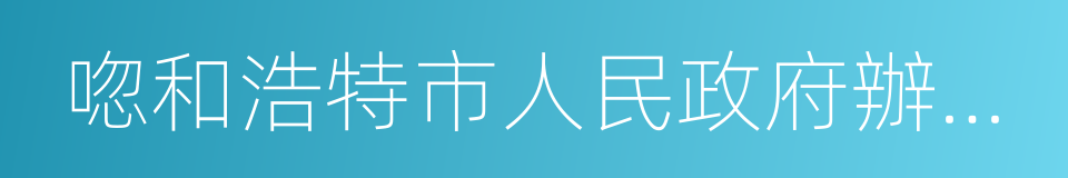 唿和浩特市人民政府辦公廳的同義詞