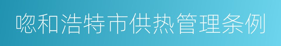 唿和浩特市供热管理条例的同義詞