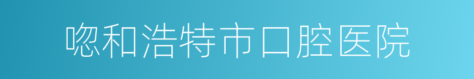 唿和浩特市口腔医院的同義詞