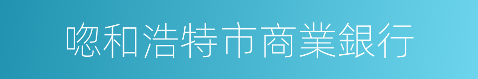 唿和浩特市商業銀行的同義詞