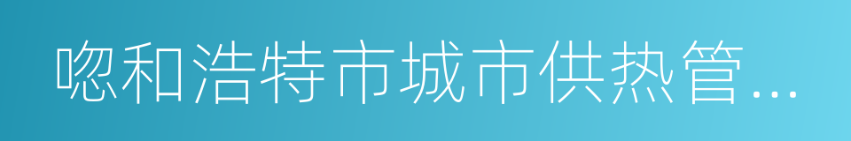 唿和浩特市城市供热管理条例实施细则的同義詞