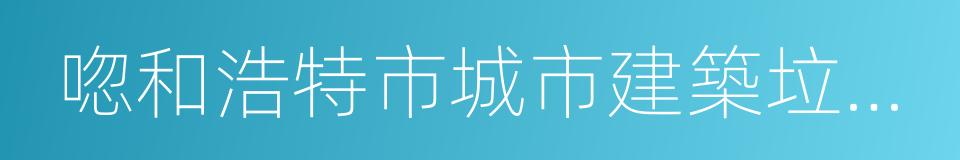 唿和浩特市城市建築垃圾管理辦法實施細則的同義詞