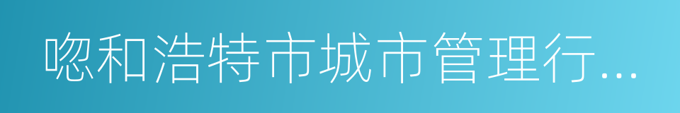 唿和浩特市城市管理行政執法局的同義詞