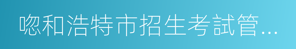 唿和浩特市招生考試管理中心的同義詞