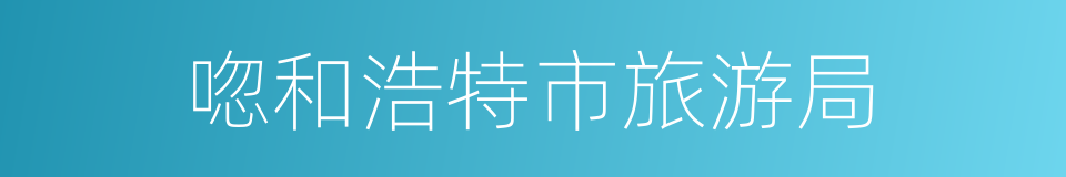 唿和浩特市旅游局的同義詞
