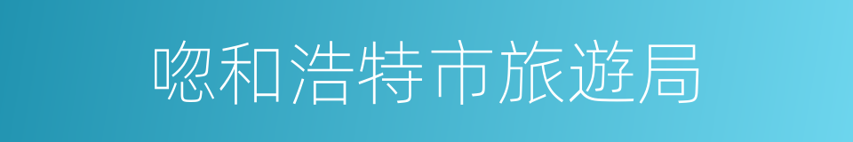 唿和浩特市旅遊局的同義詞