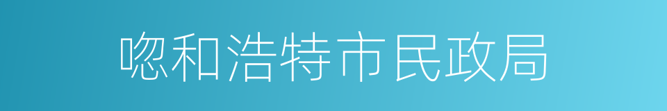 唿和浩特市民政局的同義詞
