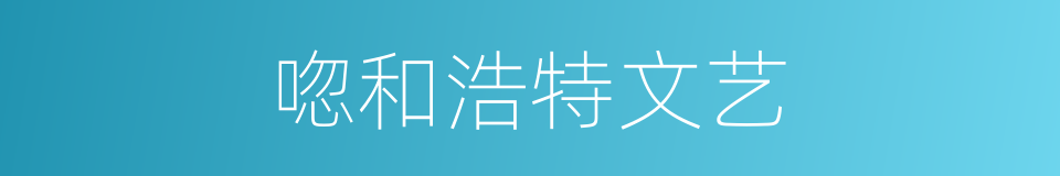 唿和浩特文艺的同義詞