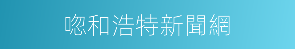 唿和浩特新聞網的同義詞