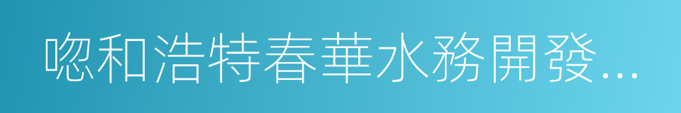 唿和浩特春華水務開發集團有限責任公司的同義詞