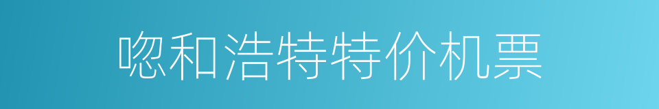 唿和浩特特价机票的同義詞