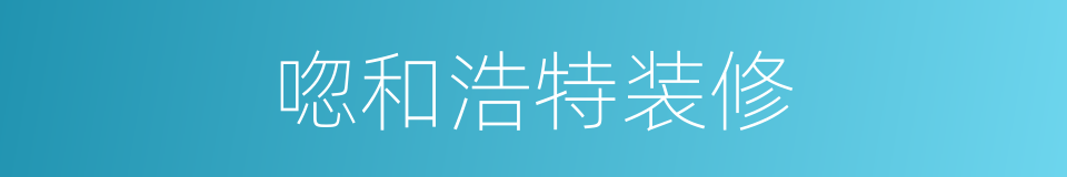 唿和浩特装修的同義詞