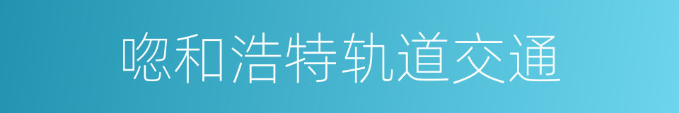 唿和浩特轨道交通的同義詞