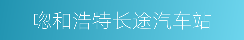 唿和浩特长途汽车站的同義詞