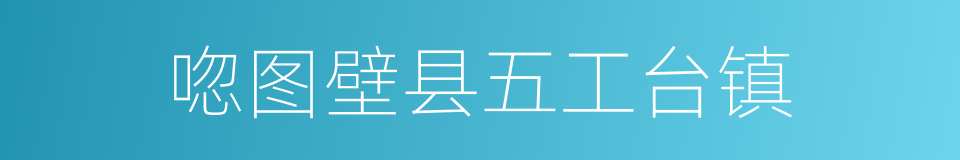唿图壁县五工台镇的同義詞