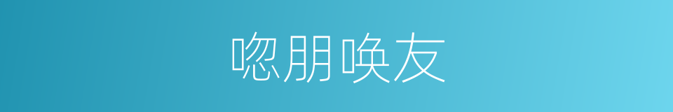 唿朋唤友的同義詞