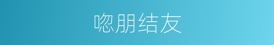 唿朋结友的同義詞