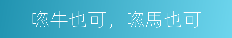 唿牛也可，唿馬也可的同義詞