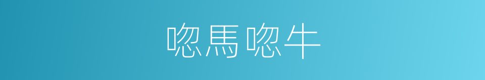 唿馬唿牛的意思