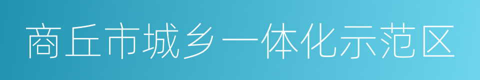 商丘市城乡一体化示范区的意思