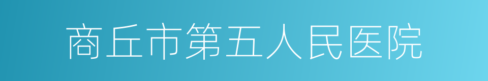 商丘市第五人民医院的同义词