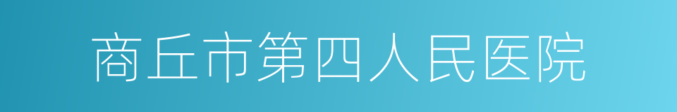 商丘市第四人民医院的同义词