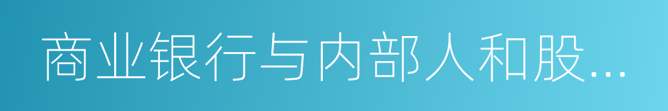 商业银行与内部人和股东关联交易管理办法的同义词