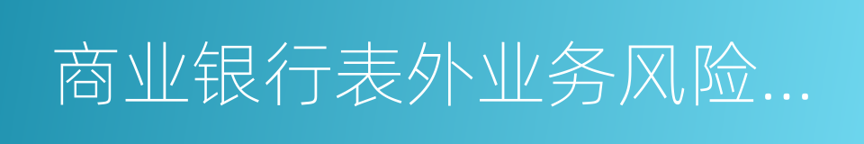 商业银行表外业务风险管理指引的同义词