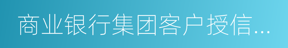 商业银行集团客户授信业务风险管理指引的同义词