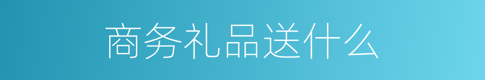 商务礼品送什么的同义词