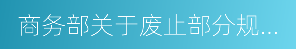 商务部关于废止部分规章的决定的同义词