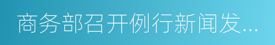 商务部召开例行新闻发布会的同义词